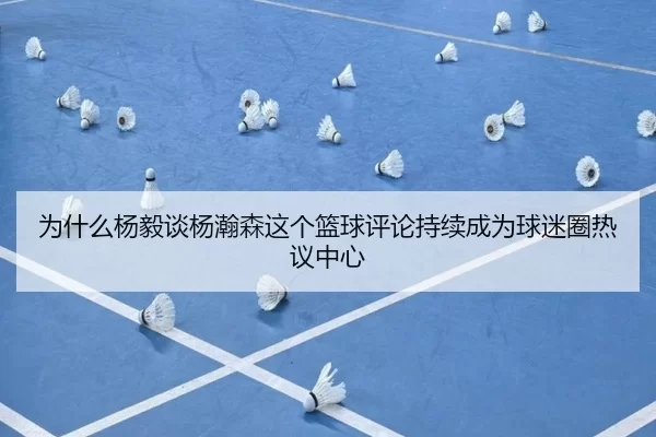 wei-shen-me-yang-yi-tan-yang-han-sen-zhe-ge-lan-qiu-ping-lun-chi-xu-cheng-wei-qiu-mi-quan-re-yi-zhong-xin-2-454.jpg